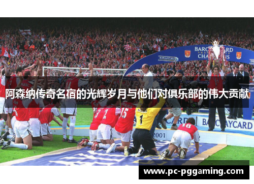 阿森纳传奇名宿的光辉岁月与他们对俱乐部的伟大贡献