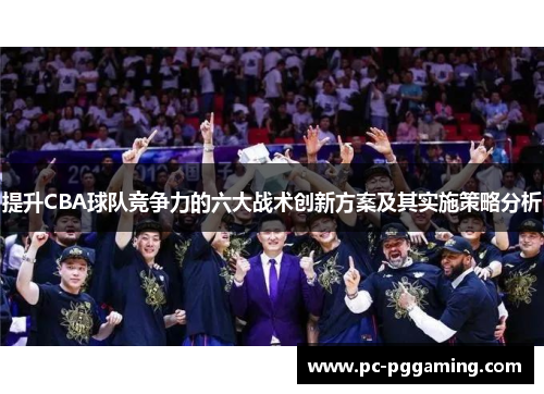 提升CBA球队竞争力的六大战术创新方案及其实施策略分析 提升CBA球队竞争力的六大战术创新方案及其实施策略分析
