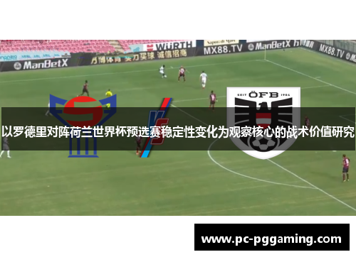 以罗德里对阵荷兰世界杯预选赛稳定性变化为观察核心的战术价值研究