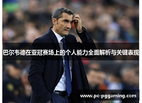 巴尔韦德在亚冠赛场上的个人能力全面解析与关键表现 巴尔韦德在亚冠赛场上的个人能力全面解析与关键表现