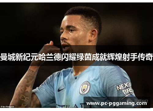 曼城新纪元哈兰德闪耀绿茵成就辉煌射手传奇