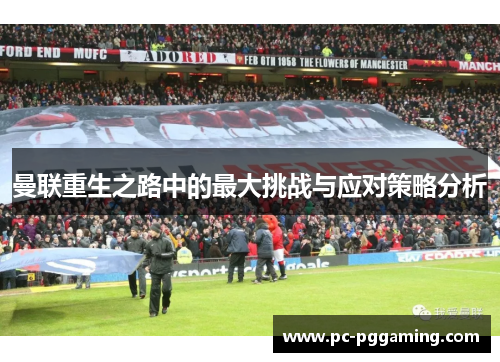 曼联重生之路中的最大挑战与应对策略分析