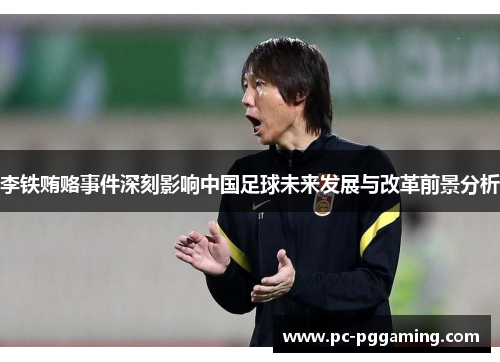 李铁贿赂事件深刻影响中国足球未来发展与改革前景分析 李铁贿赂事件深刻影响中国足球未来发展与改革前景分析