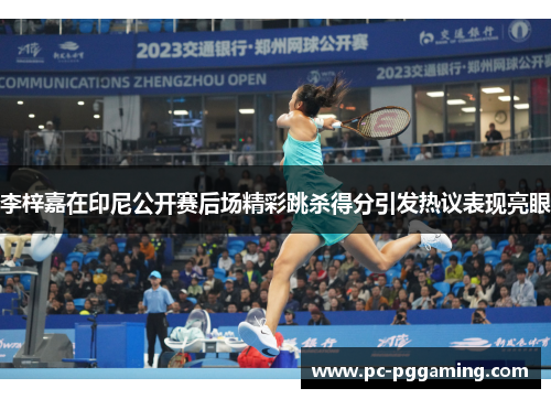 李梓嘉在印尼公开赛后场精彩跳杀得分引发热议表现亮眼 李梓嘉在印尼公开赛后场精彩跳杀得分引发热议表现亮眼