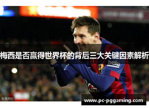 梅西是否赢得世界杯的背后三大关键因素解析