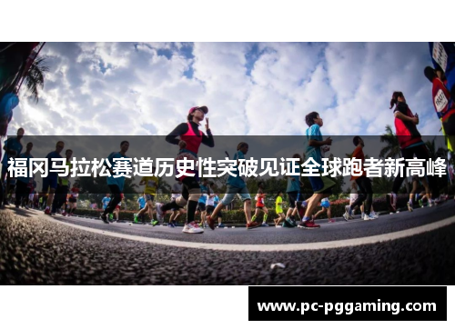 福冈马拉松赛道历史性突破见证全球跑者新高峰